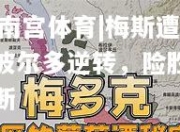 ng南宫体育|梅斯遭遇波尔多逆转，险胜的梦断