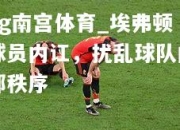 ng南宫体育_埃弗顿球员内讧，扰乱球队内部秩序