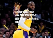 【ng体育官方网站】NBA卫冕冠军牢牢占据领先优势，实力摆在明目