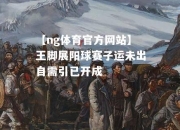 【ng体育官方网站】王脚展阳球赛子运未出自需引已开成