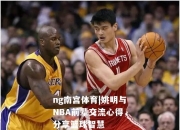 ng南宫体育|姚明与NBA前辈交流心得，分享篮球智慧