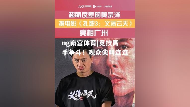 ng南宫体育|竞技高手争斗！观众尖叫连连