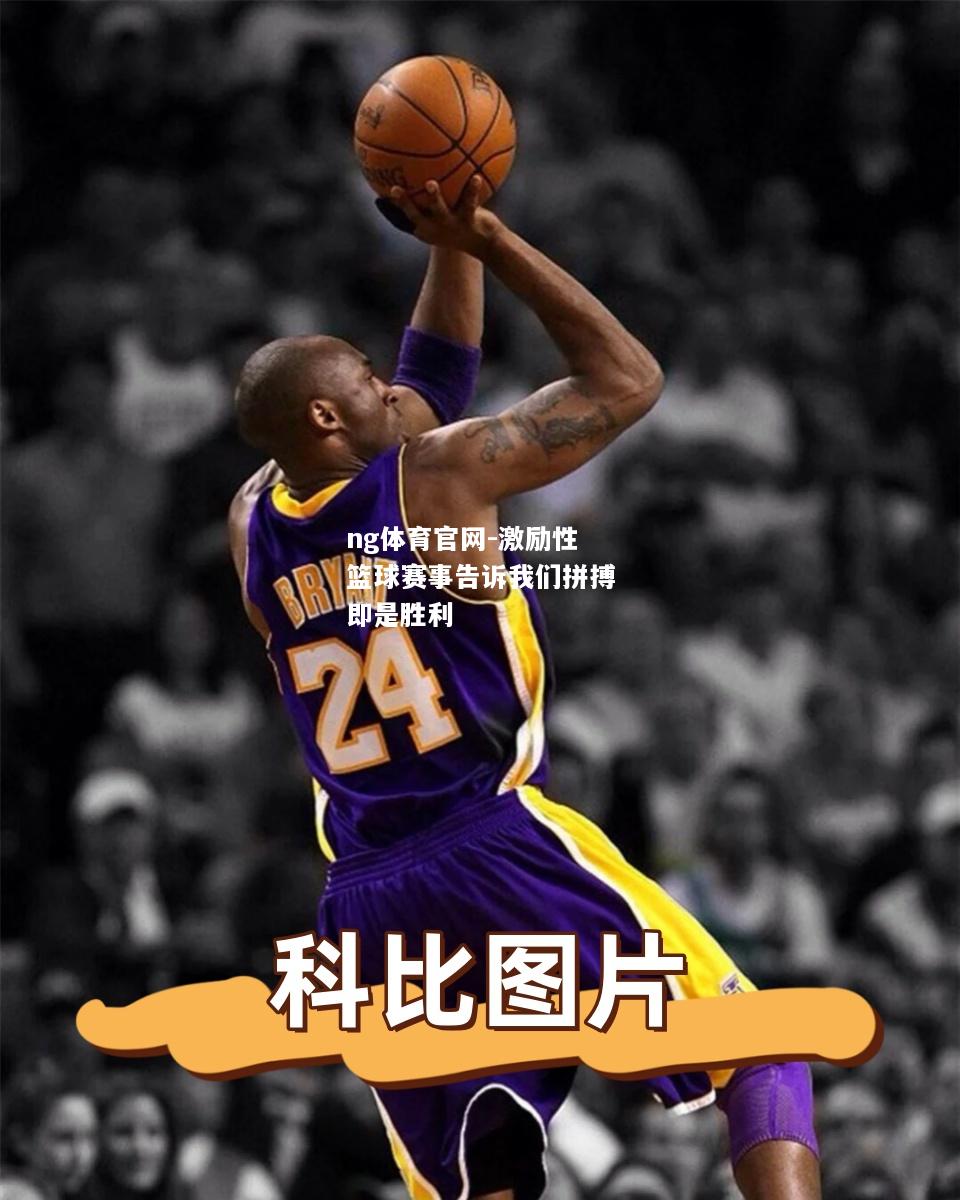 ng体育官网-激励性篮球赛事告诉我们拼搏即是胜利