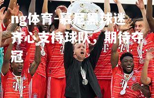 ng体育-慕尼黑球迷齐心支持球队，期待夺冠