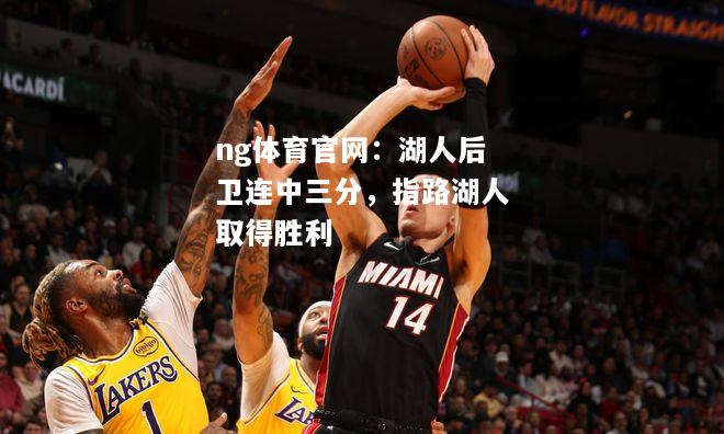 ng体育官网：湖人后卫连中三分，指路湖人取得胜利