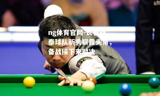 ng体育官网-长春亚泰球队新秀崭露头角，备战接下来对决