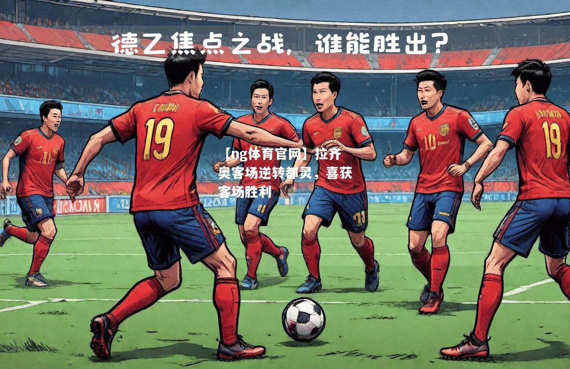 【ng体育官网】拉齐奥客场逆转都灵，喜获客场胜利