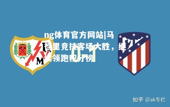 ng体育官方网站|马德里竞技客场大胜，继续领跑积分榜