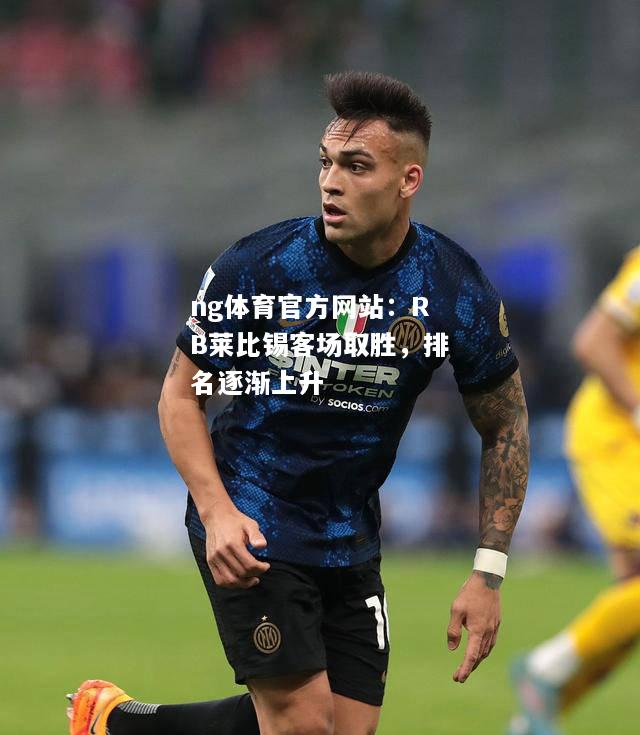 ng体育官方网站：RB莱比锡客场取胜，排名逐渐上升