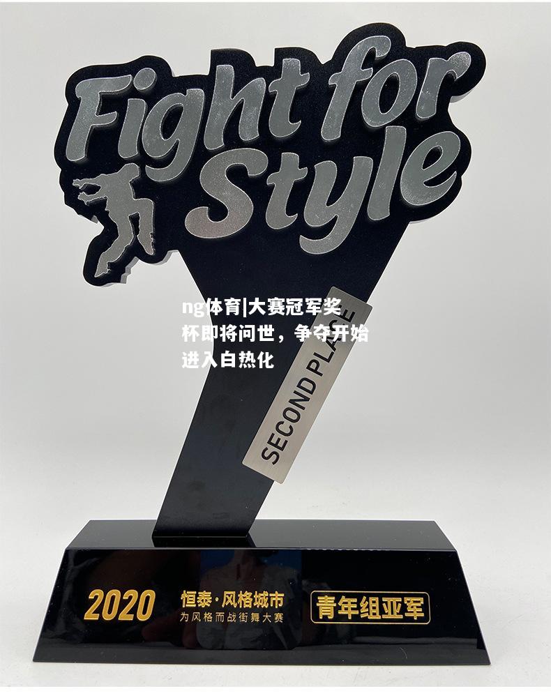 ng体育|大赛冠军奖杯即将问世，争夺开始进入白热化