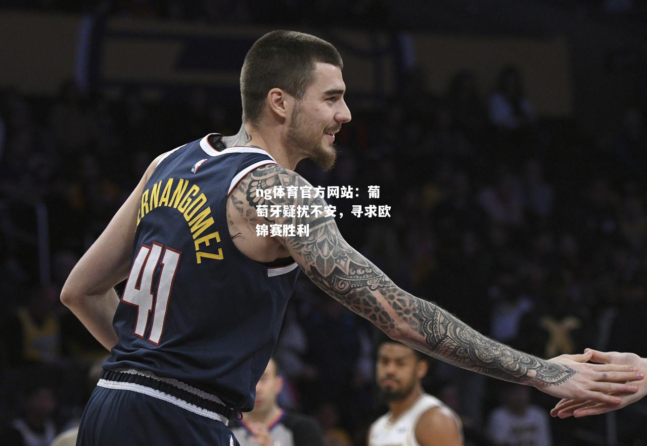 ng体育官方网站：葡萄牙疑扰不安，寻求欧锦赛胜利