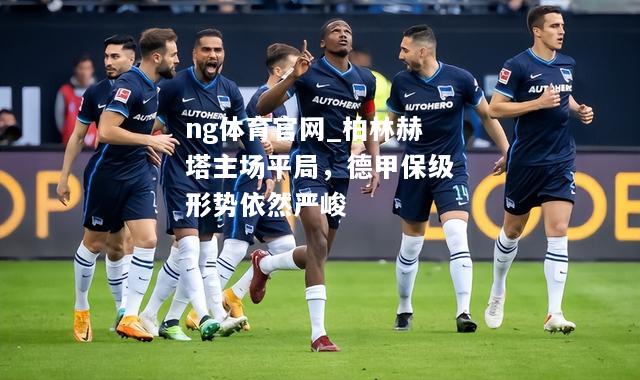 ng体育官网_柏林赫塔主场平局，德甲保级形势依然严峻