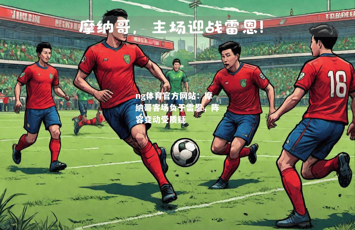 ng体育官方网站：摩纳哥客场负于雷恩，阵容变动受质疑