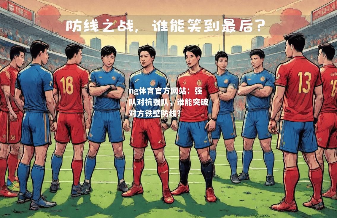 ng体育官方网站：强队对抗强队，谁能突破对方铁壁防线？